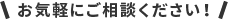 お気軽にご相談ください！